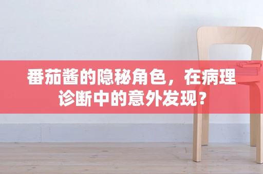 番茄酱的隐秘角色，在病理诊断中的意外发现？