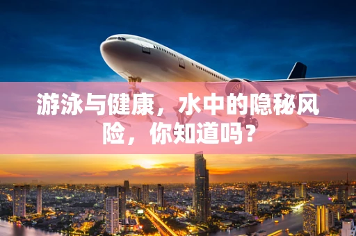 游泳与健康，水中的隐秘风险，你知道吗？