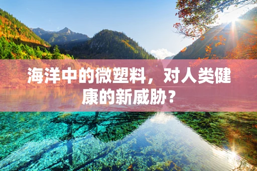 海洋中的微塑料，对人类健康的新威胁？