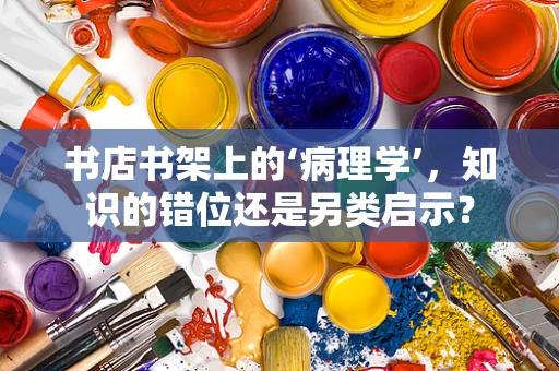 书店书架上的‘病理学’，知识的错位还是另类启示？