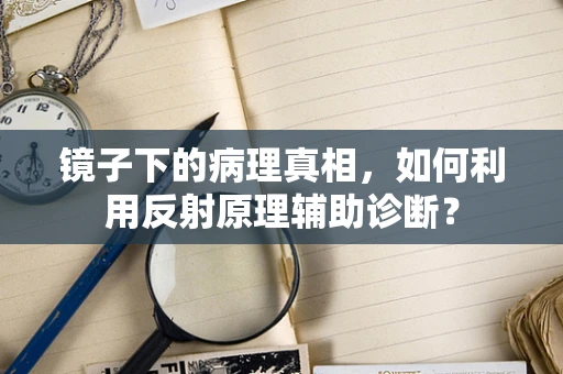 镜子下的病理真相，如何利用反射原理辅助诊断？