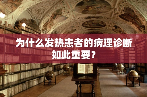 为什么发热患者的病理诊断如此重要？