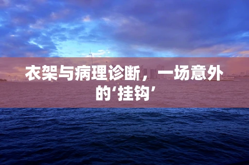 衣架与病理诊断，一场意外的‘挂钩’