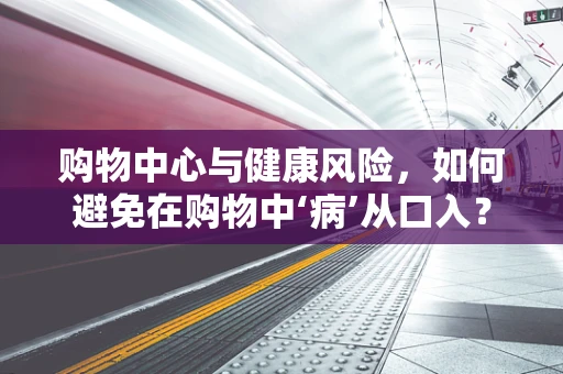 购物中心与健康风险，如何避免在购物中‘病’从口入？