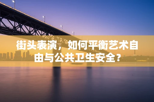 街头表演，如何平衡艺术自由与公共卫生安全？