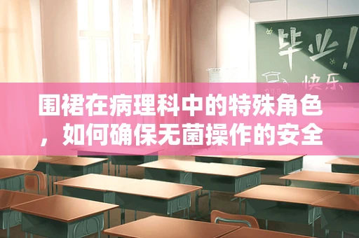 围裙在病理科中的特殊角色，如何确保无菌操作的安全屏障？