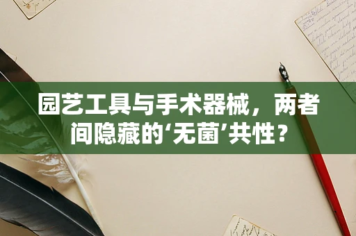 园艺工具与手术器械，两者间隐藏的‘无菌’共性？