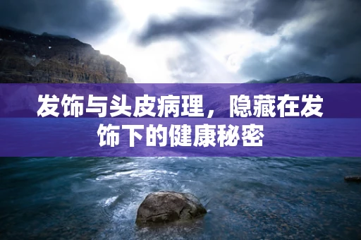 发饰与头皮病理，隐藏在发饰下的健康秘密