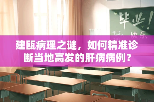 建瓯病理之谜，如何精准诊断当地高发的肝病病例？