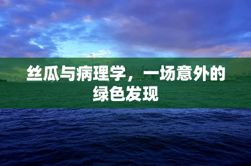 丝瓜与病理学，一场意外的绿色发现