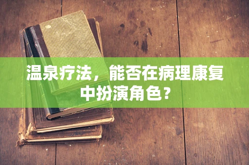 温泉疗法，能否在病理康复中扮演角色？