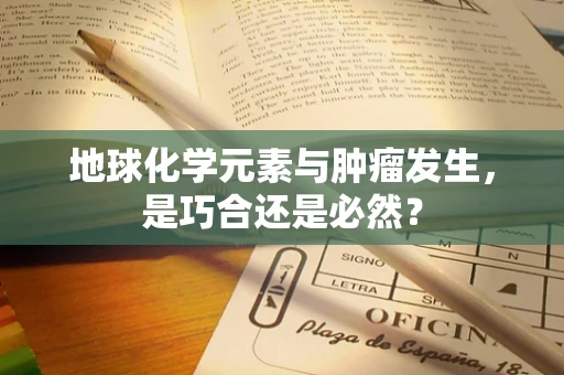 地球化学元素与肿瘤发生，是巧合还是必然？