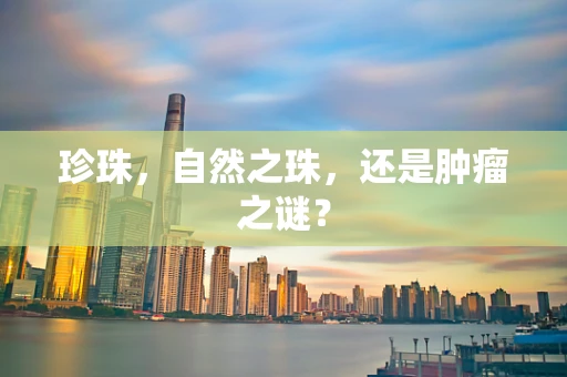 珍珠，自然之珠，还是肿瘤之谜？