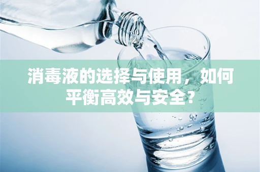 消毒液的选择与使用，如何平衡高效与安全？