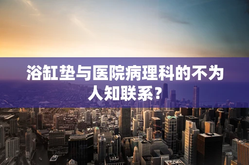 浴缸垫与医院病理科的不为人知联系？