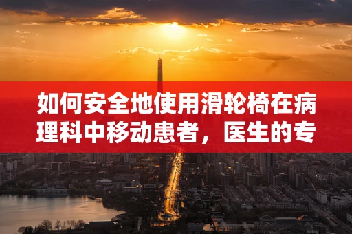 如何安全地使用滑轮椅在病理科中移动患者，医生的专业考量