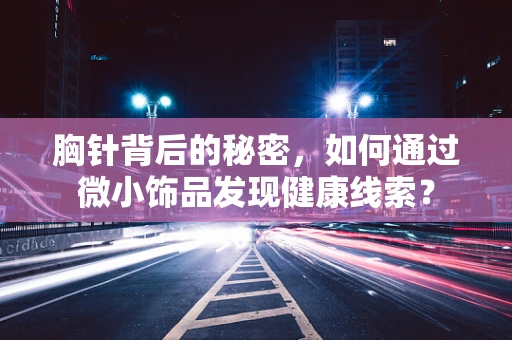 胸针背后的秘密，如何通过微小饰品发现健康线索？