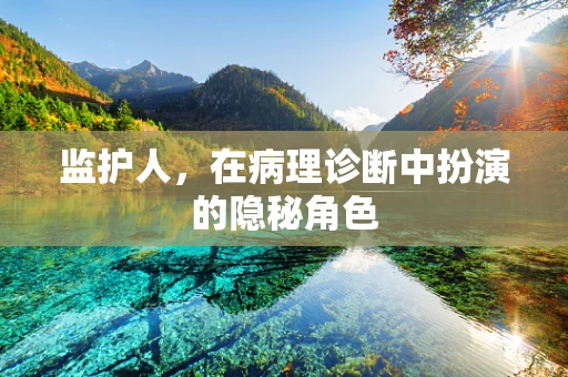 监护人，在病理诊断中扮演的隐秘角色