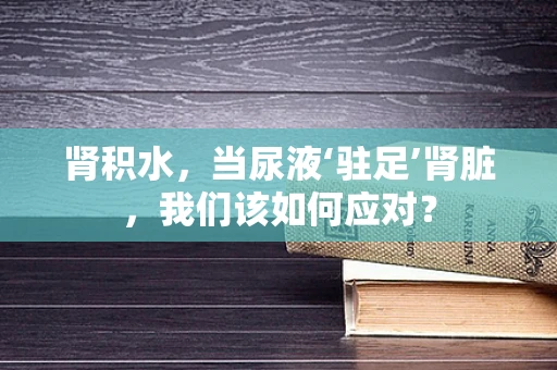 肾积水，当尿液‘驻足’肾脏，我们该如何应对？