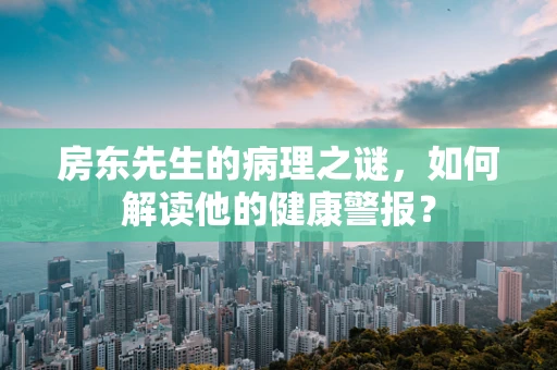 房东先生的病理之谜，如何解读他的健康警报？