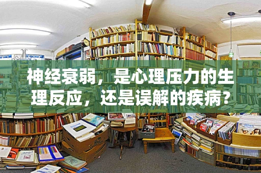 神经衰弱，是心理压力的生理反应，还是误解的疾病？