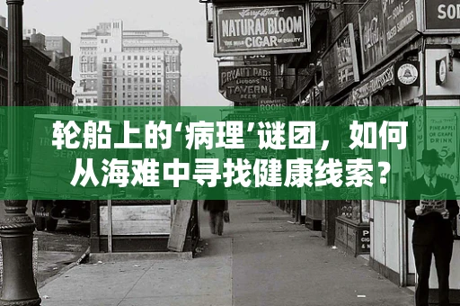 轮船上的‘病理’谜团，如何从海难中寻找健康线索？