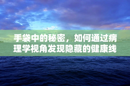 手袋中的秘密，如何通过病理学视角发现隐藏的健康线索？