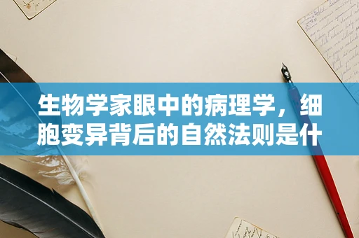 生物学家眼中的病理学，细胞变异背后的自然法则是什么？