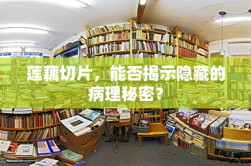 莲藕切片，能否揭示隐藏的病理秘密？