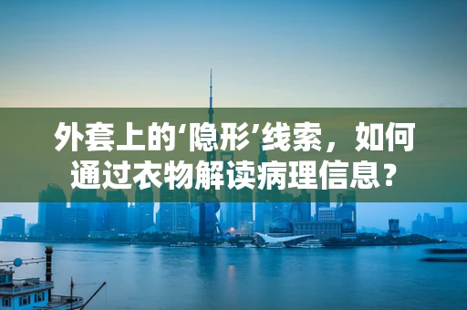 外套上的‘隐形’线索，如何通过衣物解读病理信息？