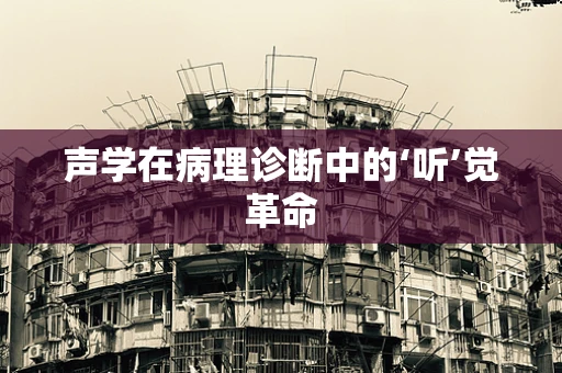 声学在病理诊断中的‘听’觉革命