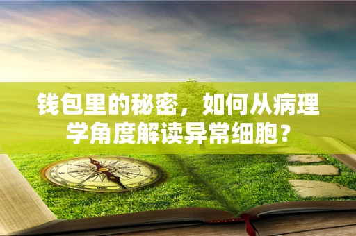 钱包里的秘密，如何从病理学角度解读异常细胞？
