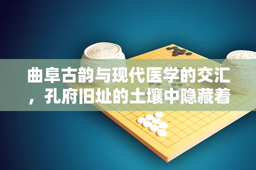曲阜古韵与现代医学的交汇，孔府旧址的土壤中隐藏着怎样的病理秘密？