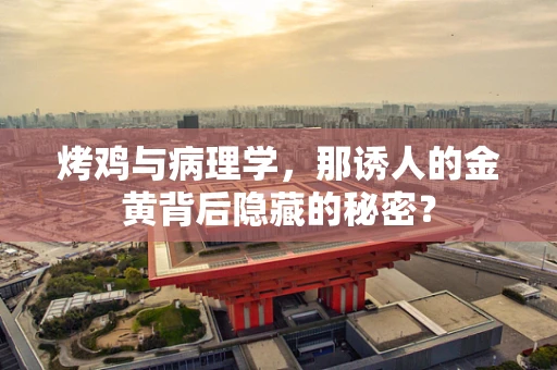 烤鸡与病理学，那诱人的金黄背后隐藏的秘密？
