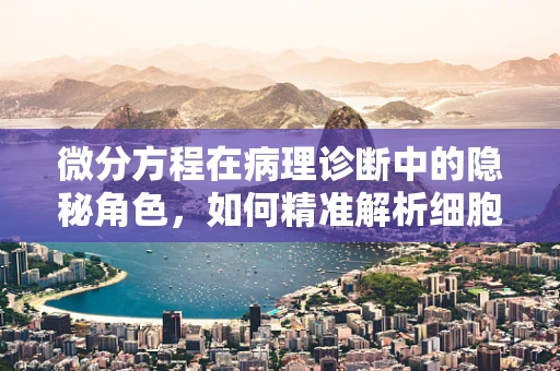 微分方程在病理诊断中的隐秘角色，如何精准解析细胞增殖动态？