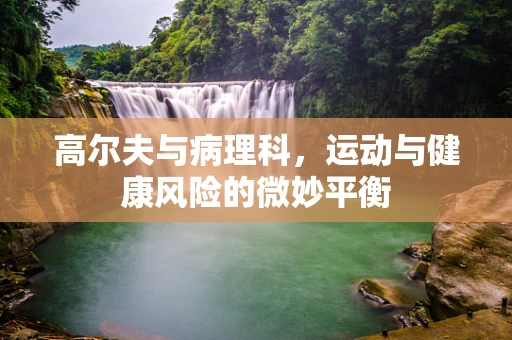 高尔夫与病理科，运动与健康风险的微妙平衡