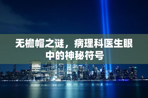 无檐帽之谜，病理科医生眼中的神秘符号
