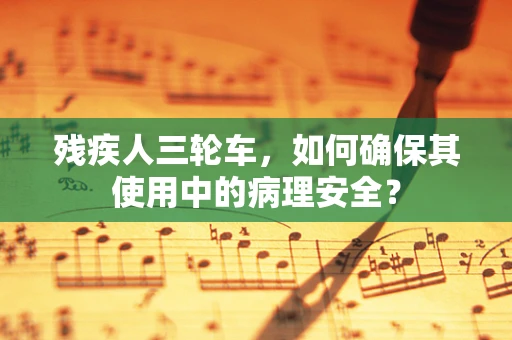 残疾人三轮车，如何确保其使用中的病理安全？