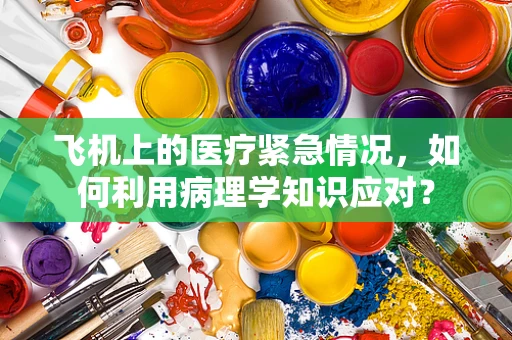 飞机上的医疗紧急情况，如何利用病理学知识应对？