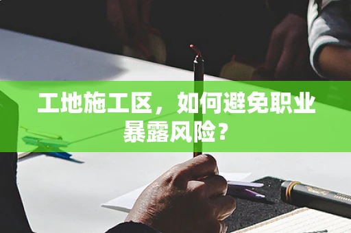 工地施工区，如何避免职业暴露风险？