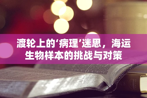 渡轮上的‘病理’迷思，海运生物样本的挑战与对策