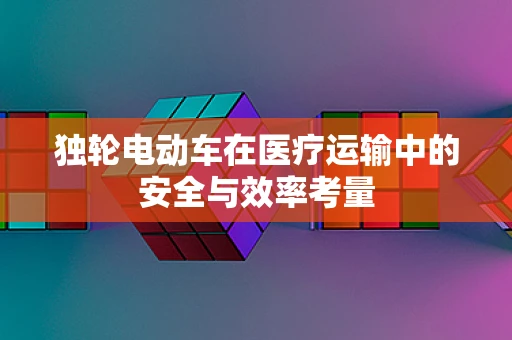 独轮电动车在医疗运输中的安全与效率考量
