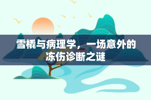 雪橇与病理学，一场意外的冻伤诊断之谜