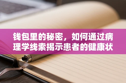 钱包里的秘密，如何通过病理学线索揭示患者的健康状况？