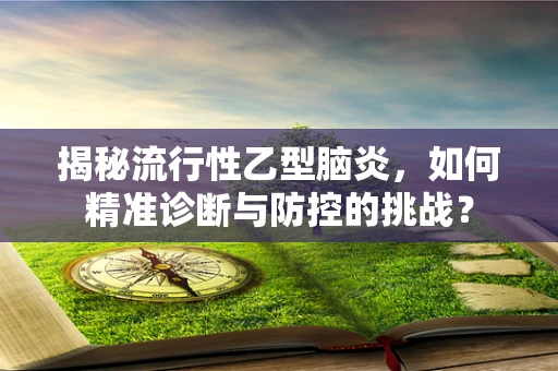 揭秘流行性乙型脑炎，如何精准诊断与防控的挑战？