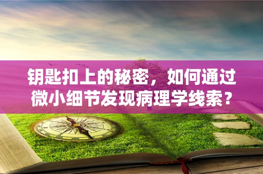 钥匙扣上的秘密，如何通过微小细节发现病理学线索？