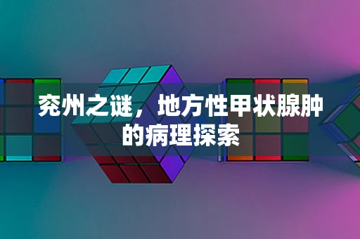 兖州之谜，地方性甲状腺肿的病理探索
