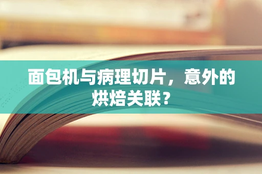 面包机与病理切片，意外的烘焙关联？