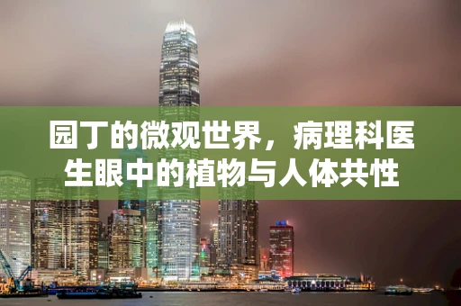 园丁的微观世界，病理科医生眼中的植物与人体共性