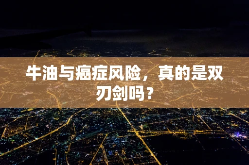 牛油与癌症风险，真的是双刃剑吗？